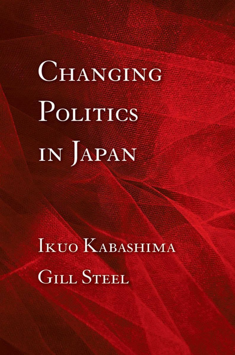 Changing Politics in Japan by Ikuo Kabashima and Gill Steel