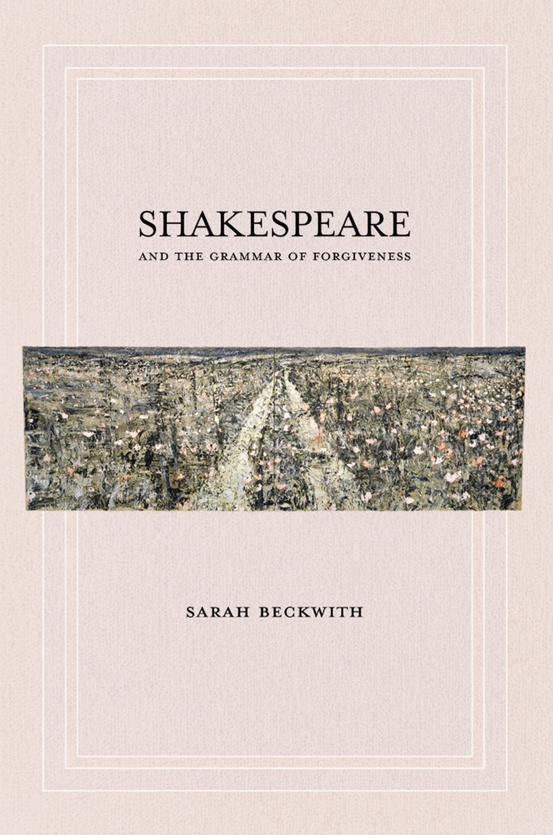 Shakespeare and the Grammar of Forgiveness by Sarah Beckwith 