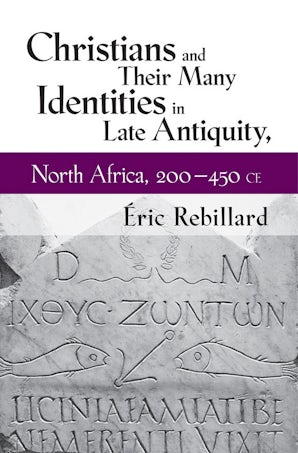 Christians And Their Many Identities In Late Antiquity North Africa 200 450 Ce By Eric Rebillard Paperback Cornell University Press