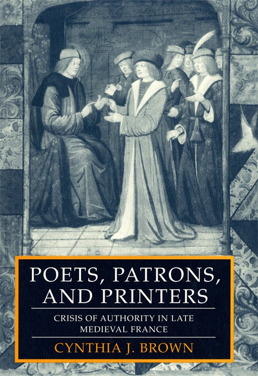 Poets, patrons, and printers : crisis of authority in late medieval France