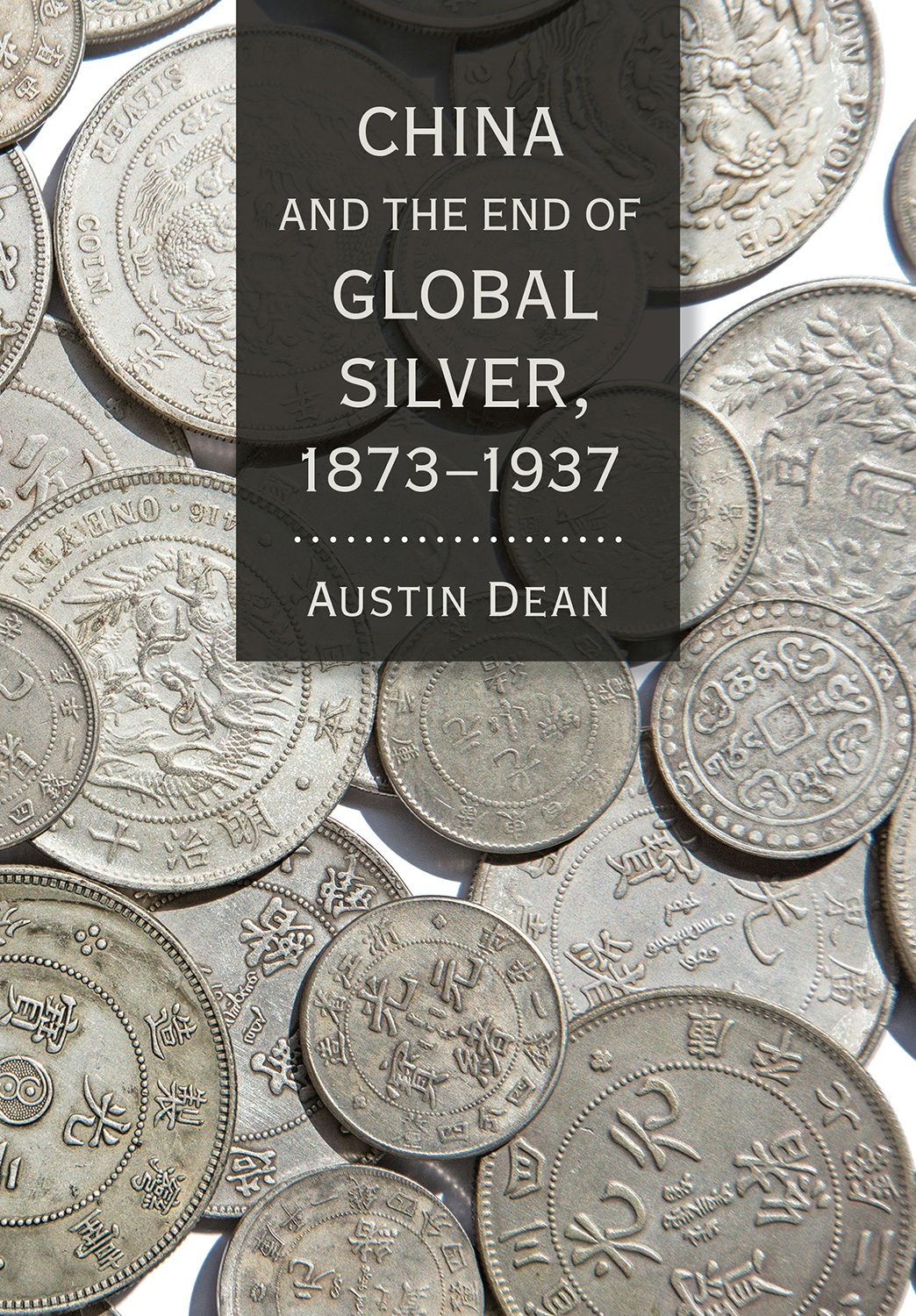 China and the End of Global Silver, 1873–1937 by Austin Dean | Hardcover |  Cornell University Press