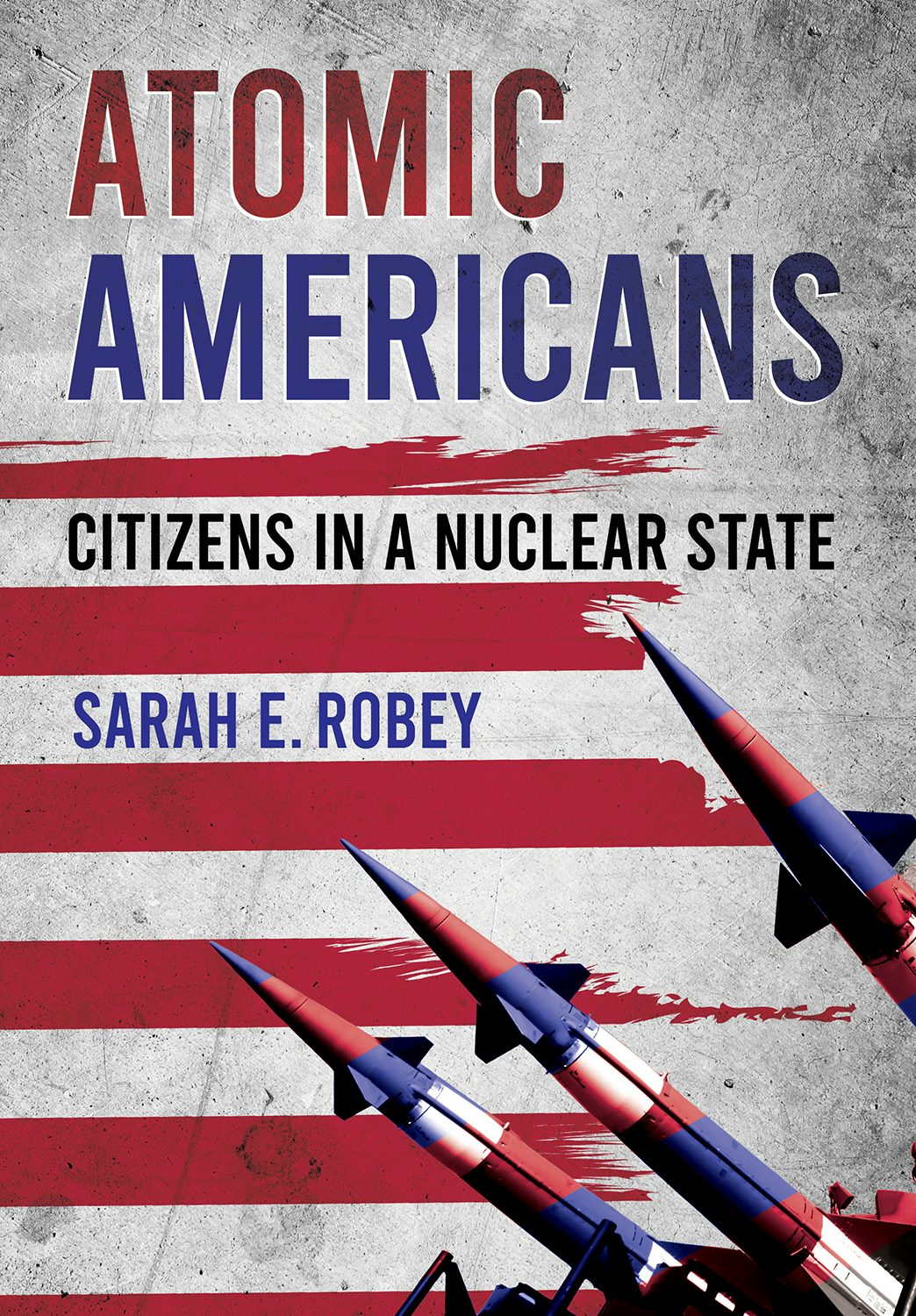 Atomic Americans by Sarah E. Robey | Hardcover | Cornell